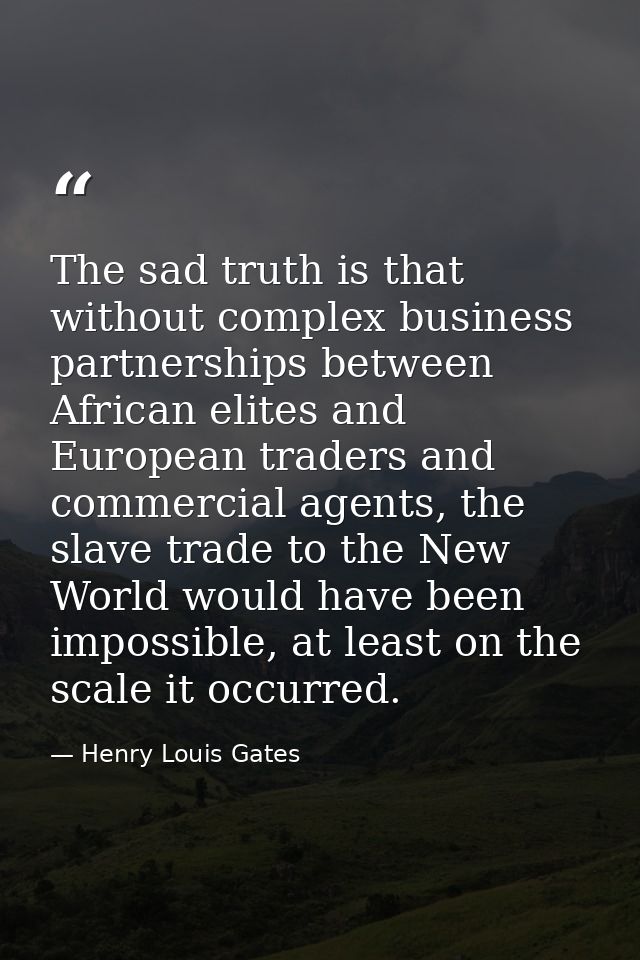 The sad truth is that without complex business partnerships between African elites and European traders and commercial a — Henry Louis Gates