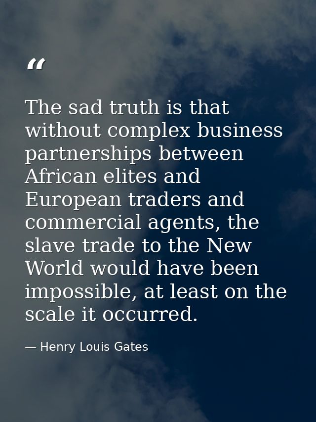 The sad truth is that without complex business partnerships between African elites and European traders and commercial a — Henry Louis Gates