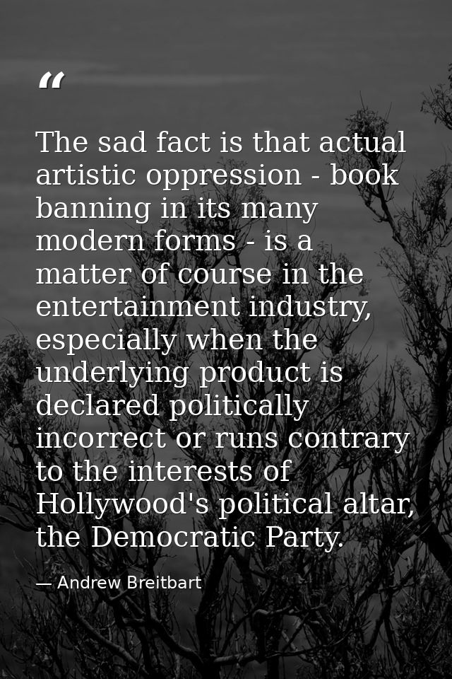 The sad fact is that actual artistic oppression - book banning in its many modern forms - is a matter of course in the e — Andrew Breitbart