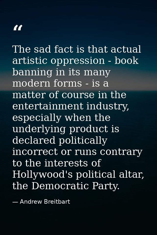The sad fact is that actual artistic oppression - book banning in its many modern forms - is a matter of course in the e — Andrew Breitbart