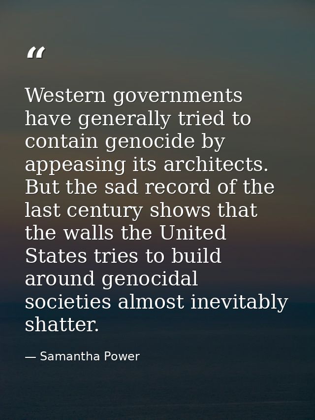 Western governments have generally tried to contain genocide by appeasing its architects. But the sad record of the last — Samantha Power