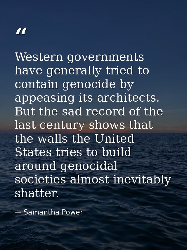 Western governments have generally tried to contain genocide by appeasing its architects. But the sad record of the last — Samantha Power