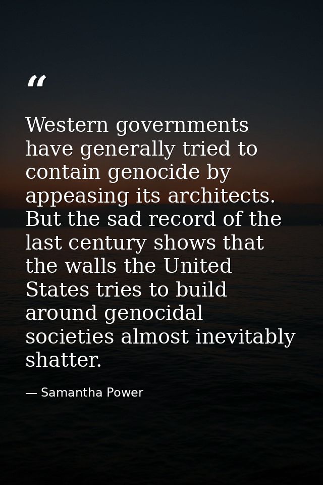 Western governments have generally tried to contain genocide by appeasing its architects. But the sad record of the last — Samantha Power