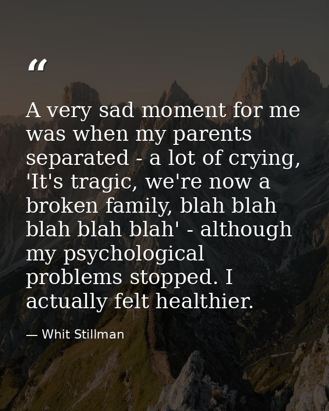 A very sad moment for me was when my parents separated - a lot of crying, 'It's tragic, we're now a broken family, blah  — Whit Stillman