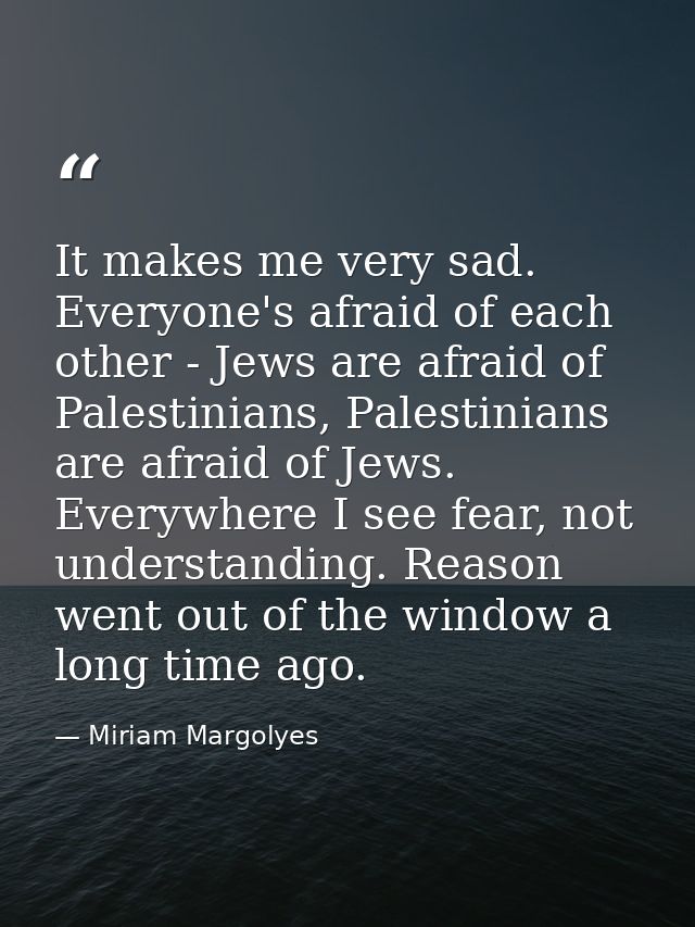 It makes me very sad. Everyone's afraid of each other - Jews are afraid of Palestinians, Palestinians are afraid of Jews — Miriam Margolyes