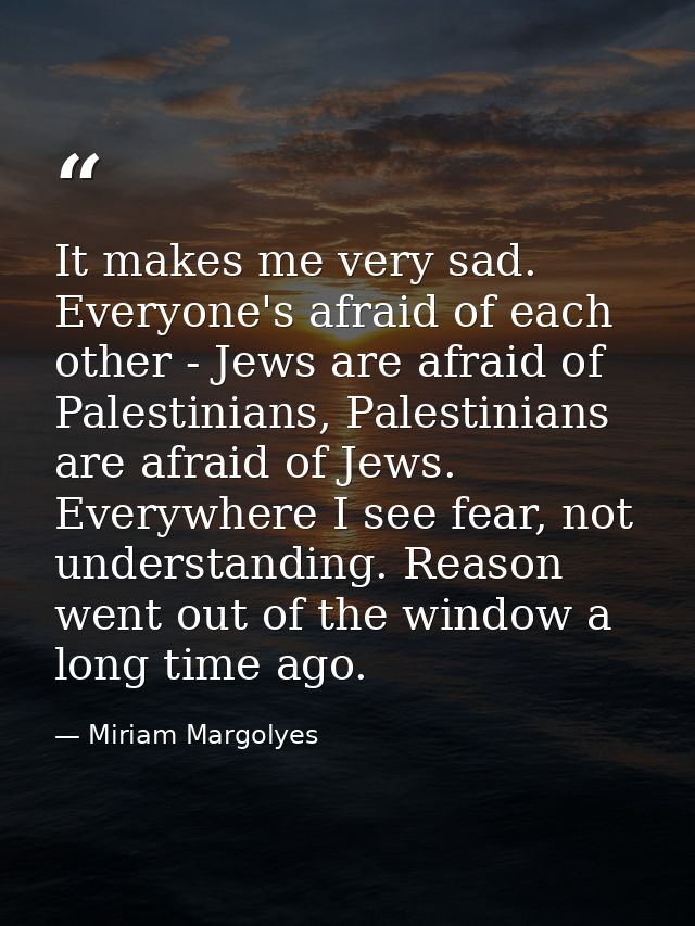 It makes me very sad. Everyone's afraid of each other - Jews are afraid of Palestinians, Palestinians are afraid of Jews — Miriam Margolyes