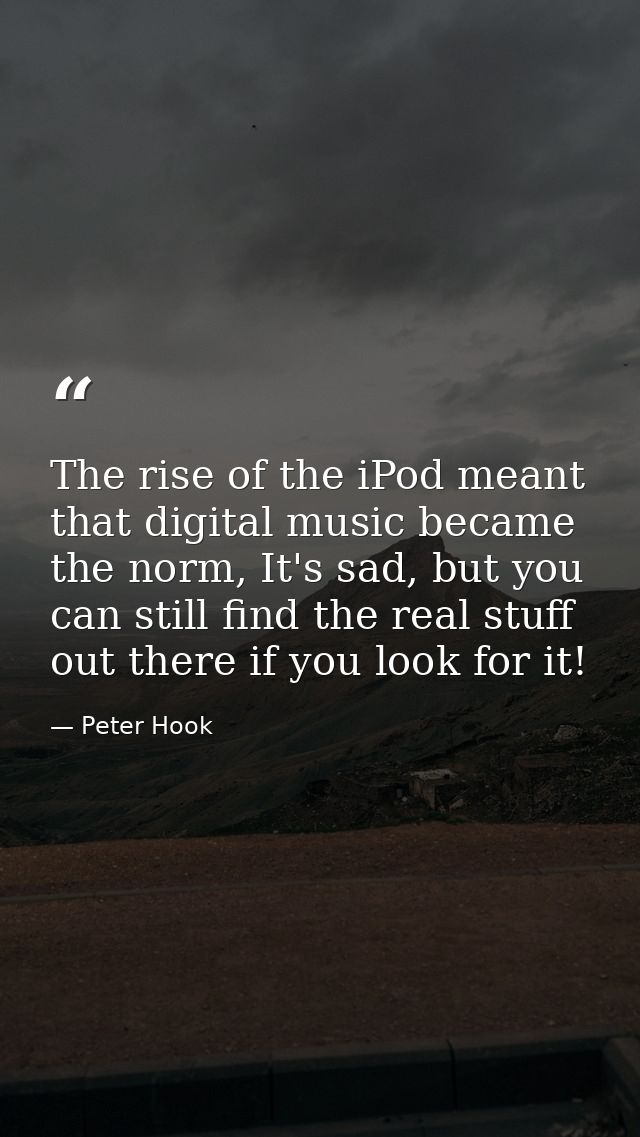 The rise of the iPod meant that digital music became the norm, It's sad, but you can still find the real stuff out there — Peter Hook