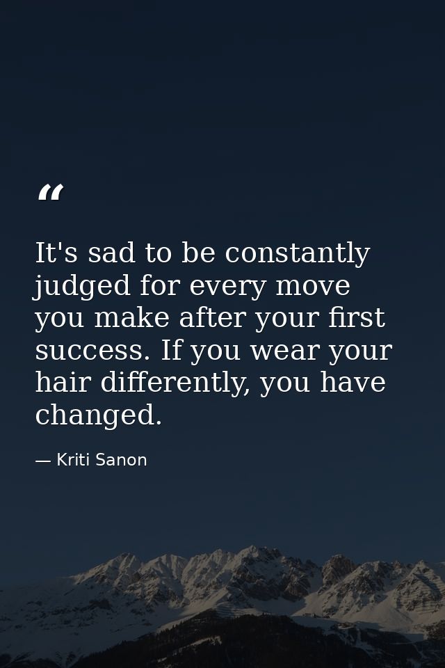It's sad to be constantly judged for every move you make after your first success. If you wear your hair differently, yo — Kriti Sanon