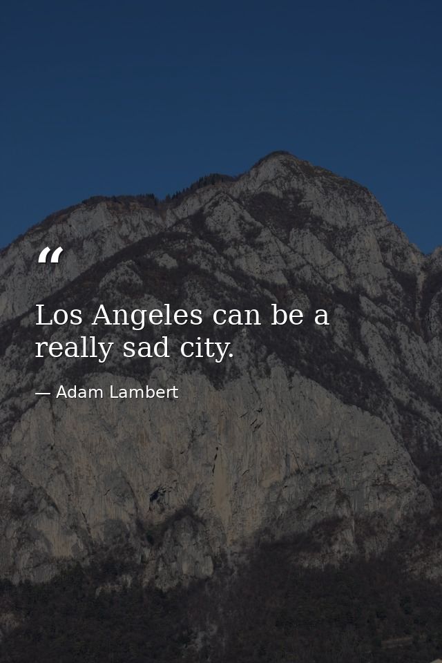 Los Angeles can be a really sad city. — Adam Lambert