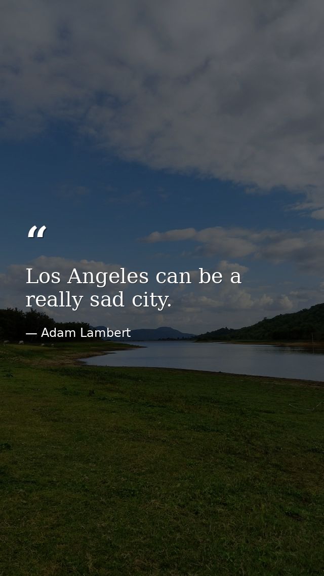 Los Angeles can be a really sad city. — Adam Lambert