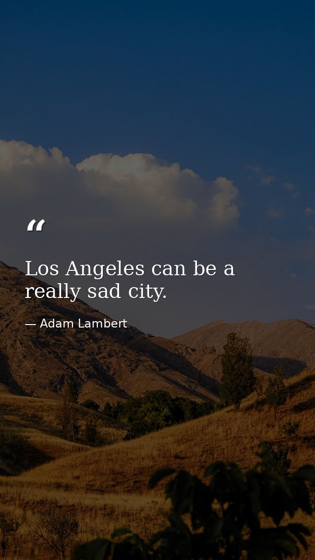 Los Angeles can be a really sad city. — Adam Lambert