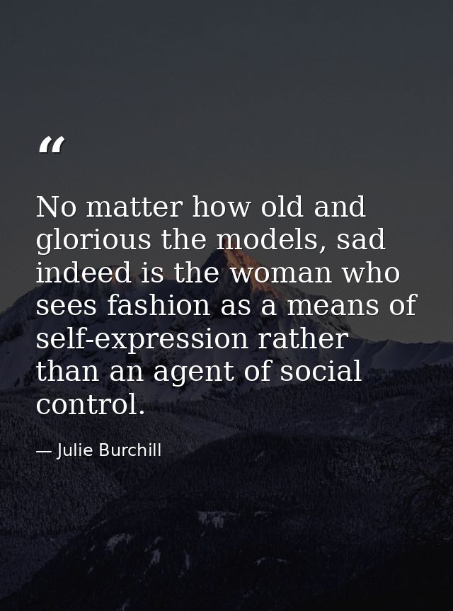 No matter how old and glorious the models, sad indeed is the woman who sees fashion as a means of self-expression rather — Julie Burchill
