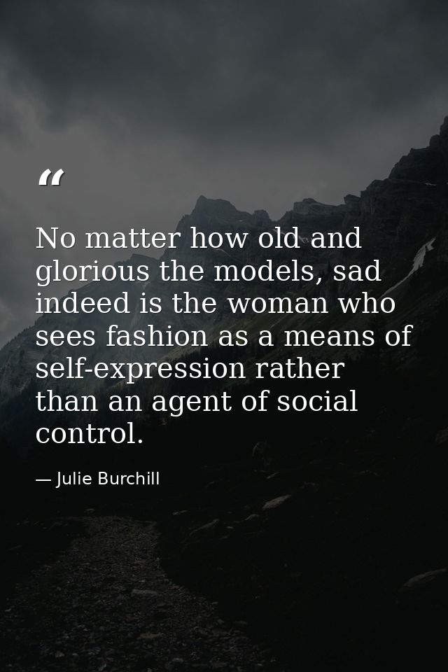 No matter how old and glorious the models, sad indeed is the woman who sees fashion as a means of self-expression rather — Julie Burchill