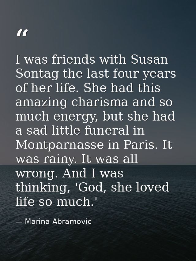 I was friends with Susan Sontag the last four years of her life. She had this amazing charisma and so much energy, but s — Marina Abramovic