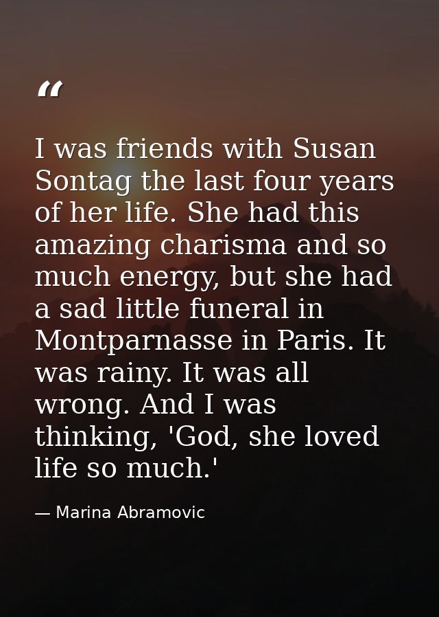 I was friends with Susan Sontag the last four years of her life. She had this amazing charisma and so much energy, but s — Marina Abramovic