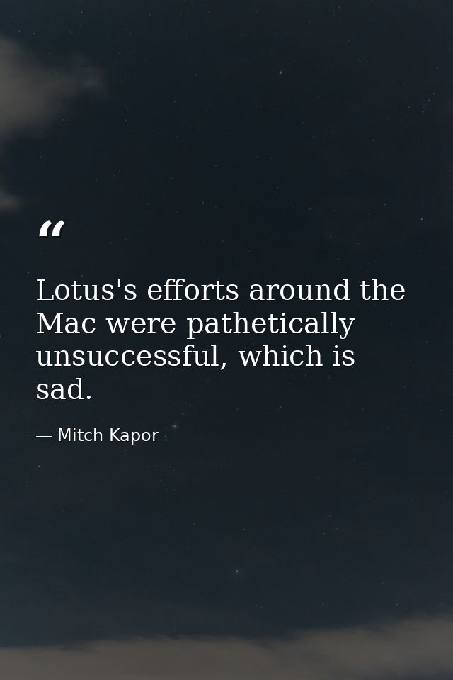 Lotus's efforts around the Mac were pathetically unsuccessful, which is sad. — Mitch Kapor