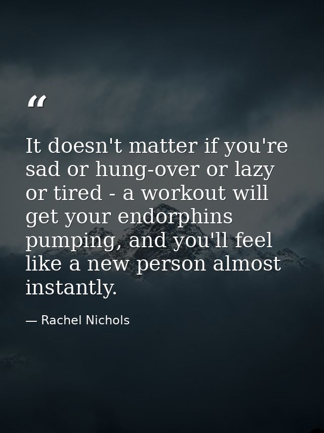 It doesn't matter if you're sad or hung-over or lazy or tired - a workout will get your endorphins pumping, and you'll f — Rachel Nichols