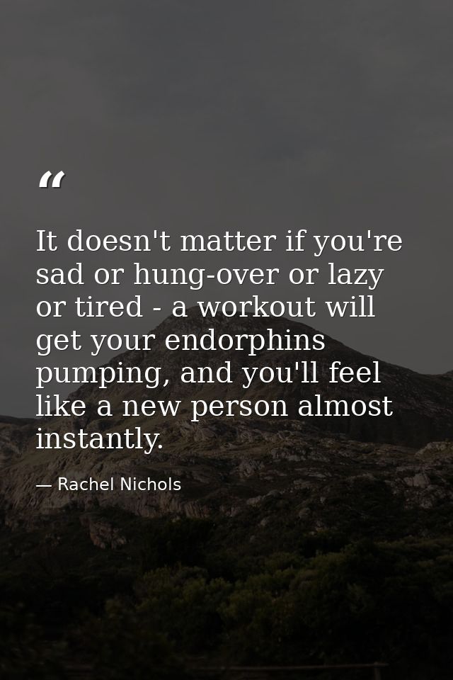 It doesn't matter if you're sad or hung-over or lazy or tired - a workout will get your endorphins pumping, and you'll f — Rachel Nichols