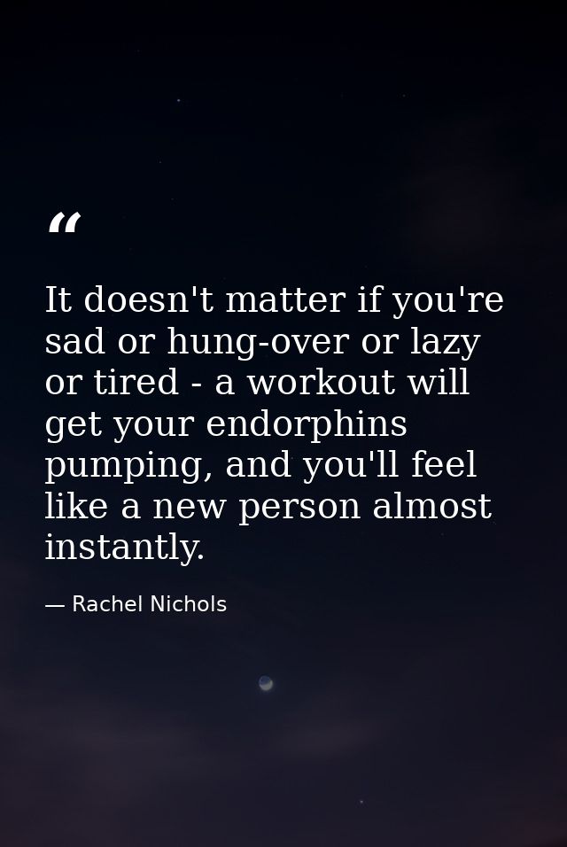 It doesn't matter if you're sad or hung-over or lazy or tired - a workout will get your endorphins pumping, and you'll f — Rachel Nichols