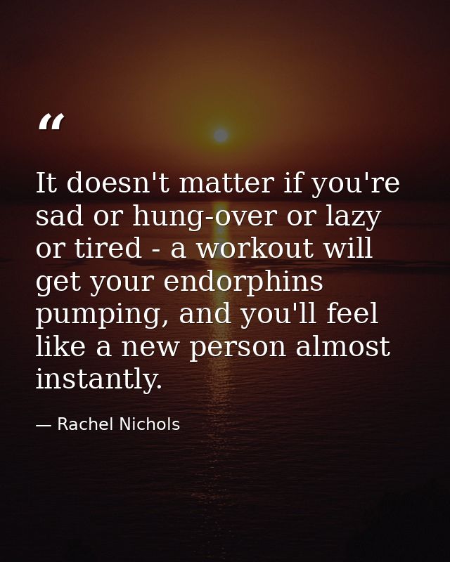 It doesn't matter if you're sad or hung-over or lazy or tired - a workout will get your endorphins pumping, and you'll f — Rachel Nichols