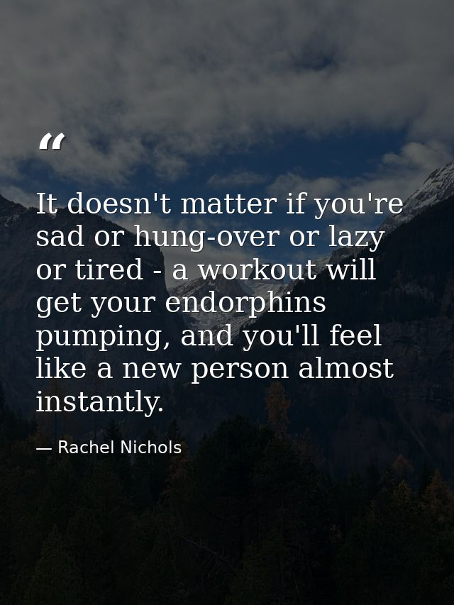 It doesn't matter if you're sad or hung-over or lazy or tired - a workout will get your endorphins pumping, and you'll f — Rachel Nichols