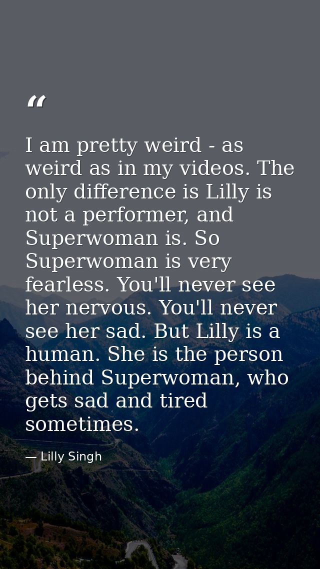 I am pretty weird - as weird as in my videos. The only difference is Lilly is not a performer, and Superwoman is. So Sup — Lilly Singh