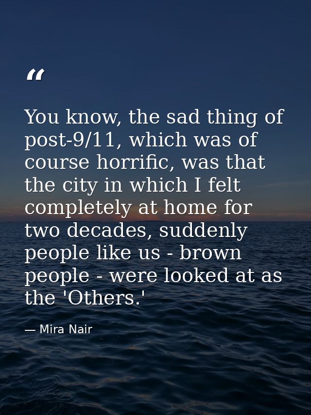 You know, the sad thing of post-9/11, which was of course horrific, was that the city in which I felt completely at home — Mira Nair