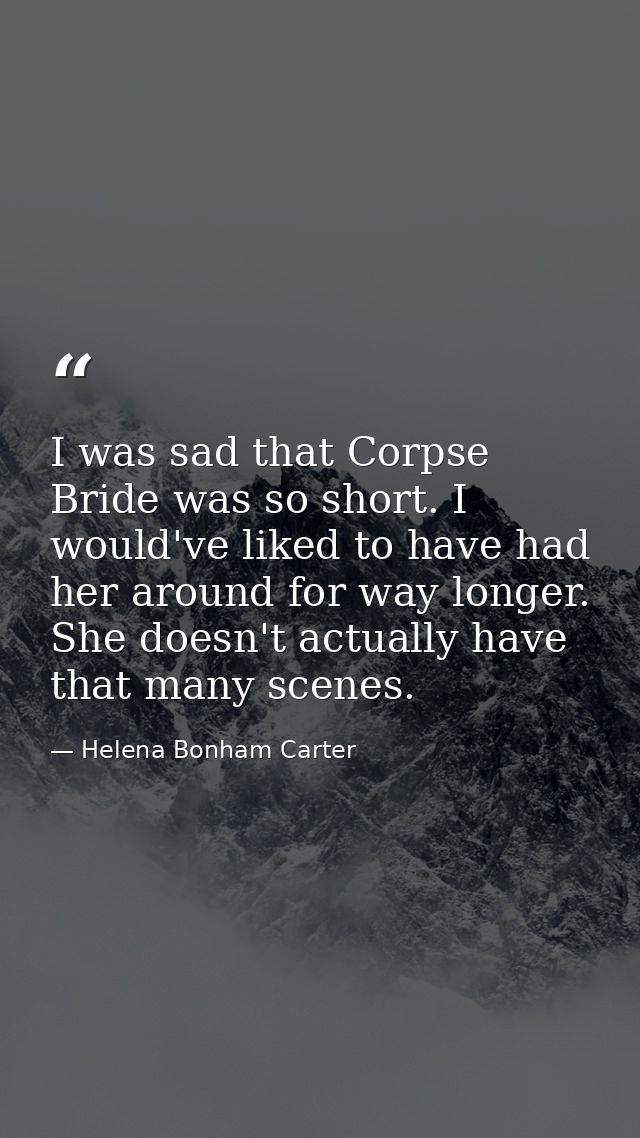 I was sad that Corpse Bride was so short. I would've liked to have had her around for way longer. She doesn't actually h — Helena Bonham Carter