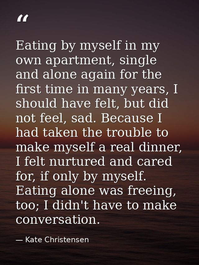 Eating by myself in my own apartment, single and alone again for the first time in many years, I should have felt, but d — Kate Christensen