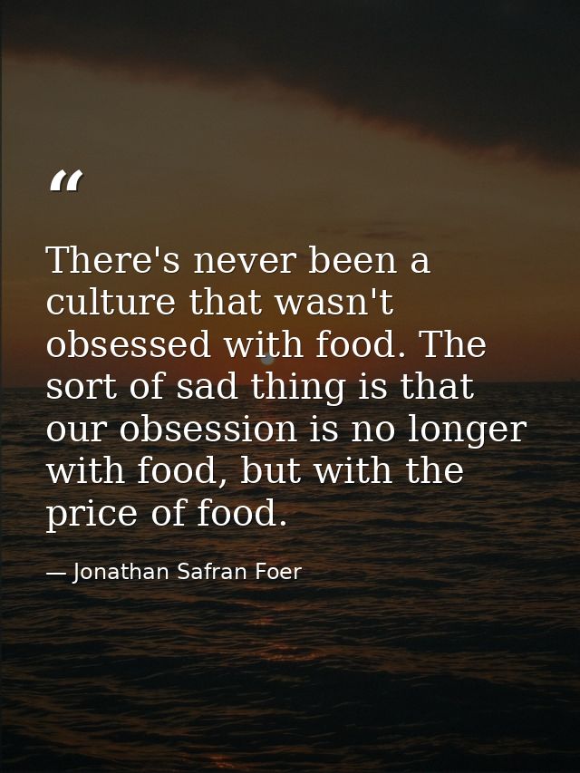 There's never been a culture that wasn't obsessed with food. The sort of sad thing is that our obsession is no longer wi — Jonathan Safran Foer