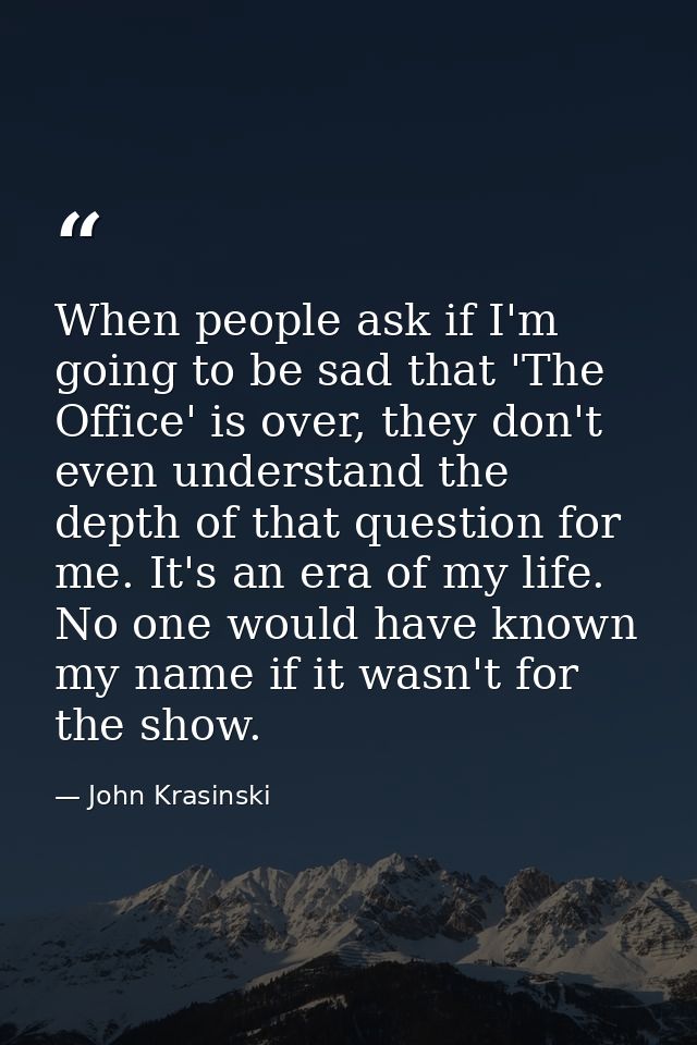 When people ask if I'm going to be sad that 'The Office' is over, they don't even understand the depth of that question  — John Krasinski