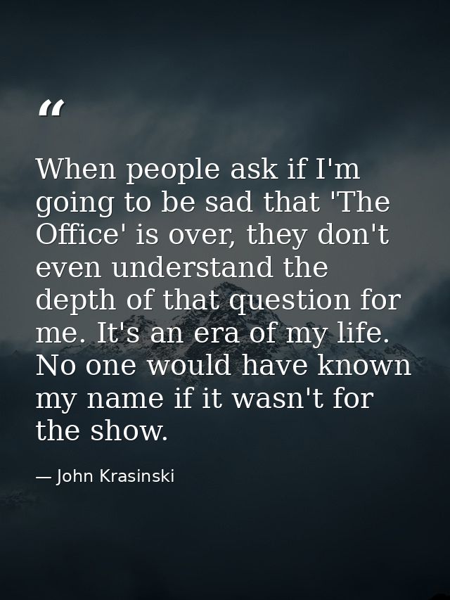 When people ask if I'm going to be sad that 'The Office' is over, they don't even understand the depth of that question  — John Krasinski