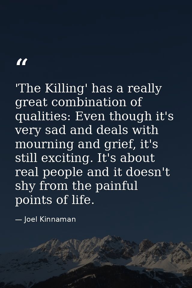 'The Killing' has a really great combination of qualities: Even though it's very sad and deals with mourning and grief,  — Joel Kinnaman