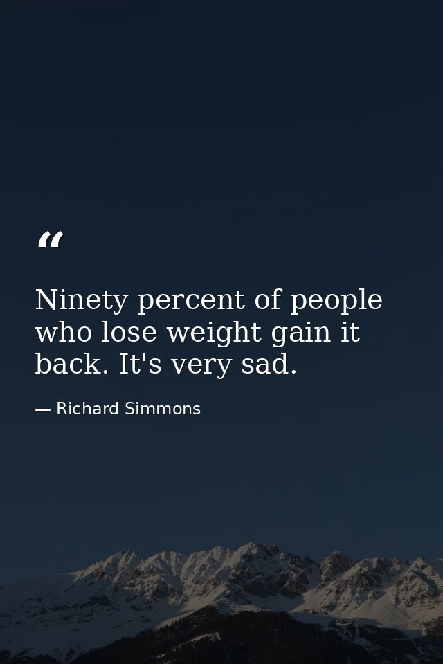 Ninety percent of people who lose weight gain it back. It's very sad. — Richard Simmons