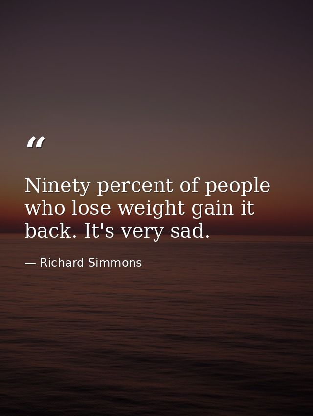 Ninety percent of people who lose weight gain it back. It's very sad. — Richard Simmons
