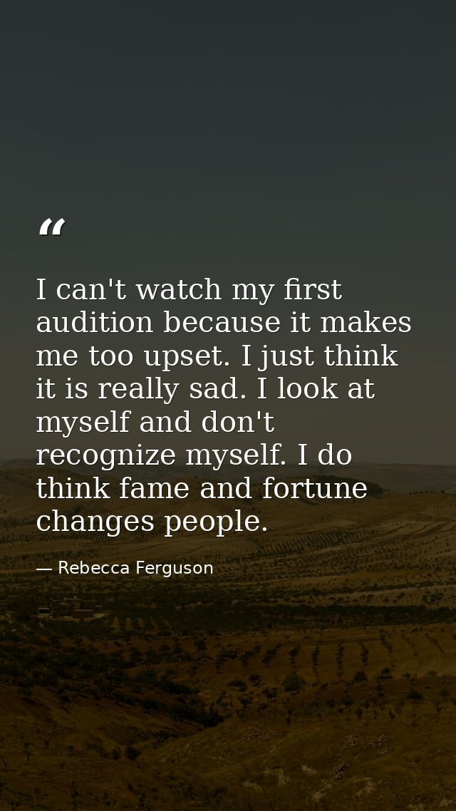 I can't watch my first audition because it makes me too upset. I just think it is really sad. I look at myself and don't — Rebecca Ferguson