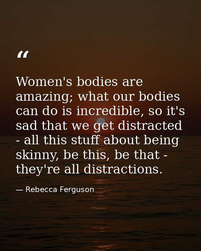 Women's bodies are amazing; what our bodies can do is incredible, so it's sad that we get distracted - all this stuff ab — Rebecca Ferguson