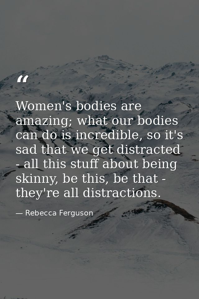 Women's bodies are amazing; what our bodies can do is incredible, so it's sad that we get distracted - all this stuff ab — Rebecca Ferguson