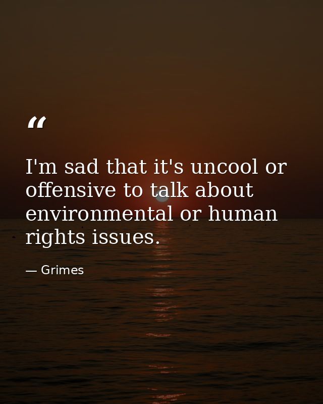 I'm sad that it's uncool or offensive to talk about environmental or human rights issues. — Grimes