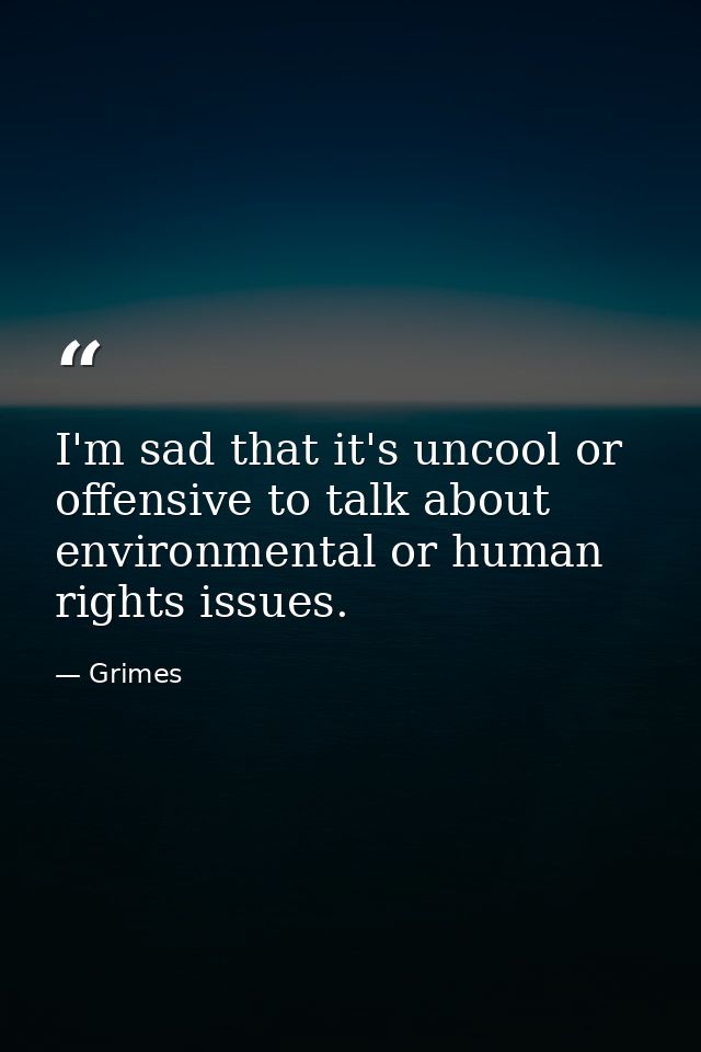 I'm sad that it's uncool or offensive to talk about environmental or human rights issues. — Grimes