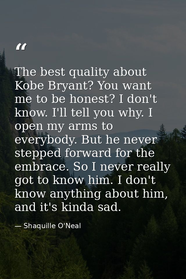 The best quality about Kobe Bryant? You want me to be honest? I don't know. I'll tell you why. I open my arms to everybo — Shaquille O'Neal