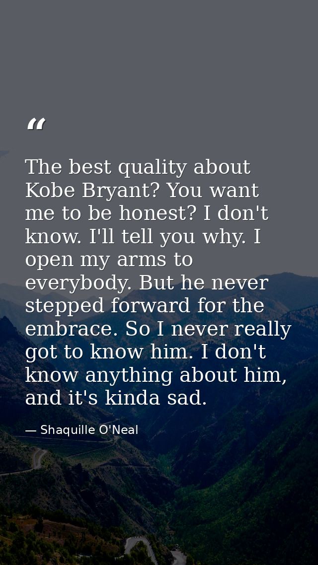 The best quality about Kobe Bryant? You want me to be honest? I don't know. I'll tell you why. I open my arms to everybo — Shaquille O'Neal