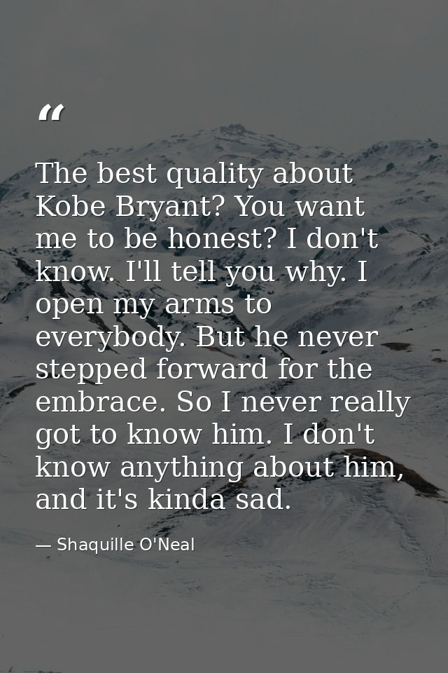 The best quality about Kobe Bryant? You want me to be honest? I don't know. I'll tell you why. I open my arms to everybo — Shaquille O'Neal