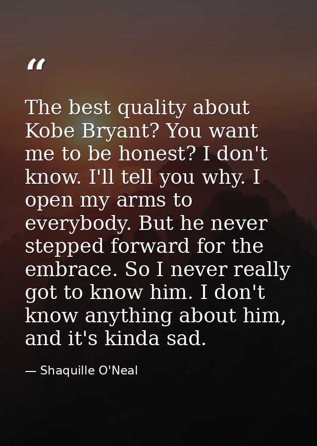 The best quality about Kobe Bryant? You want me to be honest? I don't know. I'll tell you why. I open my arms to everybo — Shaquille O'Neal