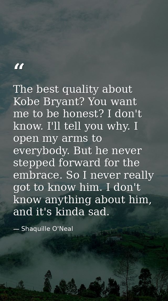 The best quality about Kobe Bryant? You want me to be honest? I don't know. I'll tell you why. I open my arms to everybo — Shaquille O'Neal