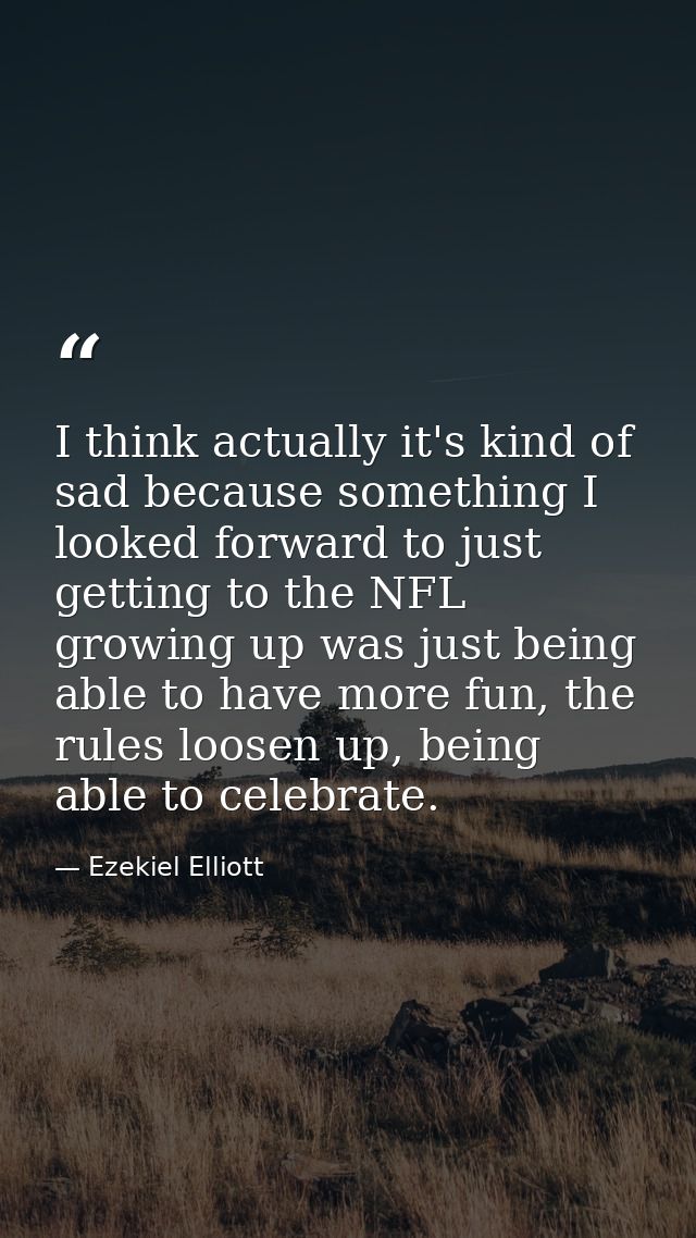 I think actually it's kind of sad because something I looked forward to just getting to the NFL growing up was just bein — Ezekiel Elliott