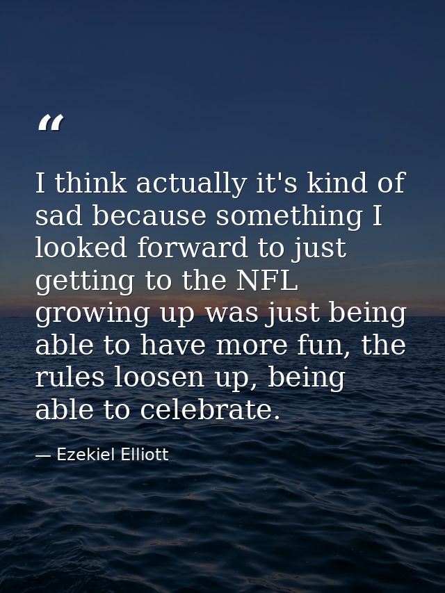 I think actually it's kind of sad because something I looked forward to just getting to the NFL growing up was just bein — Ezekiel Elliott