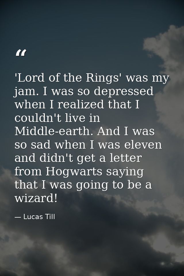 'Lord of the Rings' was my jam. I was so depressed when I realized that I couldn't live in Middle-earth. And I was so sa — Lucas Till