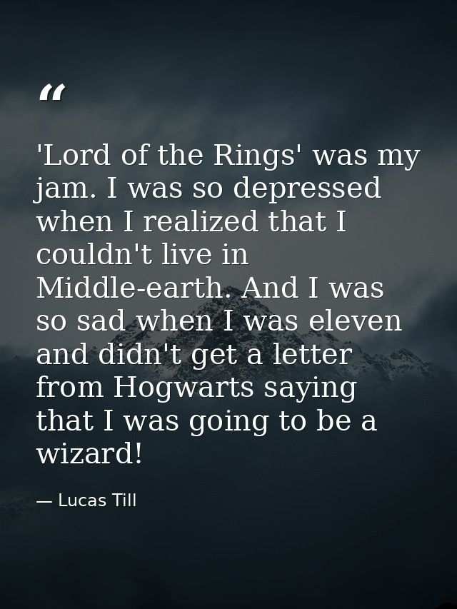 'Lord of the Rings' was my jam. I was so depressed when I realized that I couldn't live in Middle-earth. And I was so sa — Lucas Till