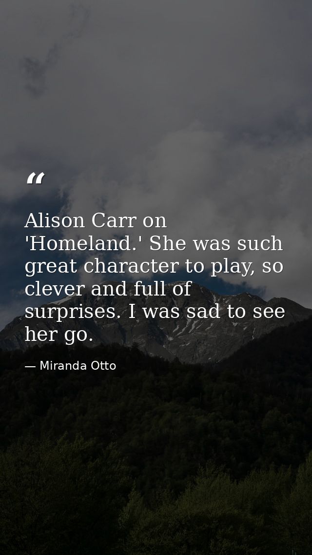 Alison Carr on 'Homeland.' She was such great character to play, so clever and full of surprises. I was sad to see her g — Miranda Otto